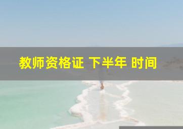 教师资格证 下半年 时间